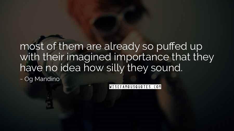 Og Mandino Quotes: most of them are already so puffed up with their imagined importance that they have no idea how silly they sound.