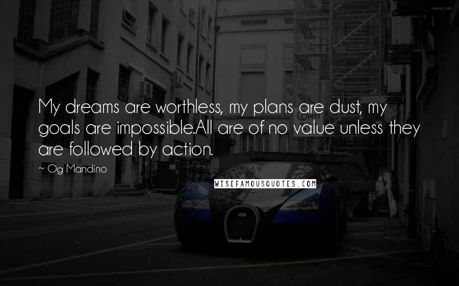 Og Mandino Quotes: My dreams are worthless, my plans are dust, my goals are impossible.All are of no value unless they are followed by action.