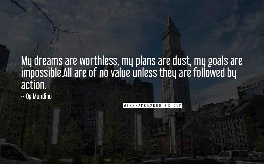 Og Mandino Quotes: My dreams are worthless, my plans are dust, my goals are impossible.All are of no value unless they are followed by action.