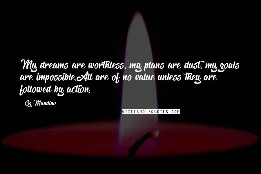 Og Mandino Quotes: My dreams are worthless, my plans are dust, my goals are impossible.All are of no value unless they are followed by action.