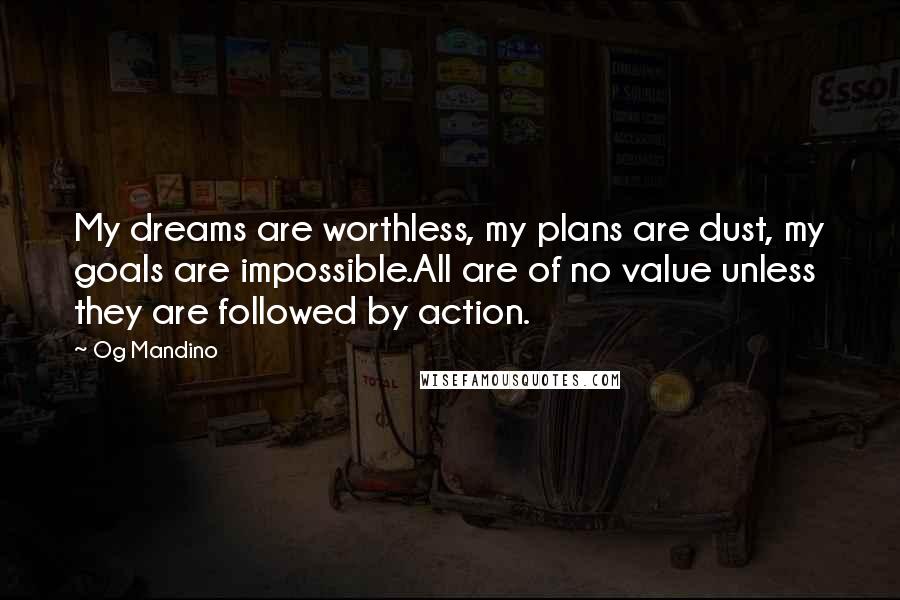 Og Mandino Quotes: My dreams are worthless, my plans are dust, my goals are impossible.All are of no value unless they are followed by action.