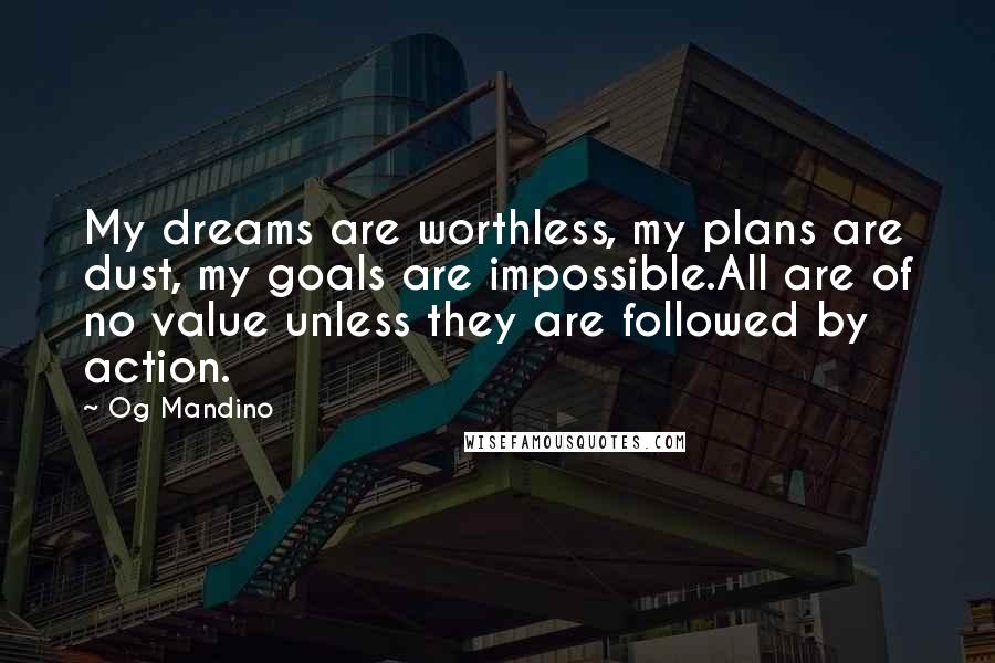 Og Mandino Quotes: My dreams are worthless, my plans are dust, my goals are impossible.All are of no value unless they are followed by action.