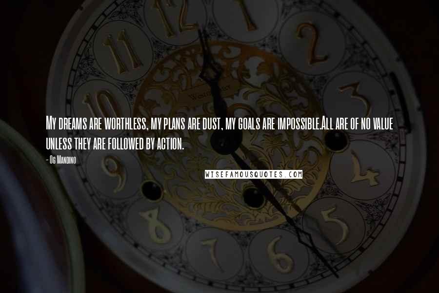 Og Mandino Quotes: My dreams are worthless, my plans are dust, my goals are impossible.All are of no value unless they are followed by action.