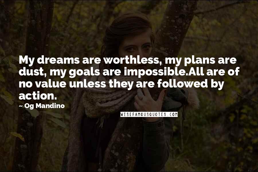 Og Mandino Quotes: My dreams are worthless, my plans are dust, my goals are impossible.All are of no value unless they are followed by action.