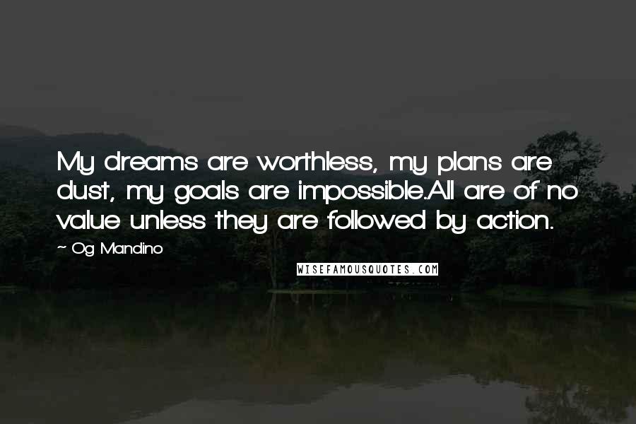 Og Mandino Quotes: My dreams are worthless, my plans are dust, my goals are impossible.All are of no value unless they are followed by action.