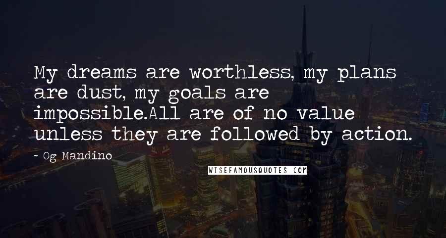 Og Mandino Quotes: My dreams are worthless, my plans are dust, my goals are impossible.All are of no value unless they are followed by action.