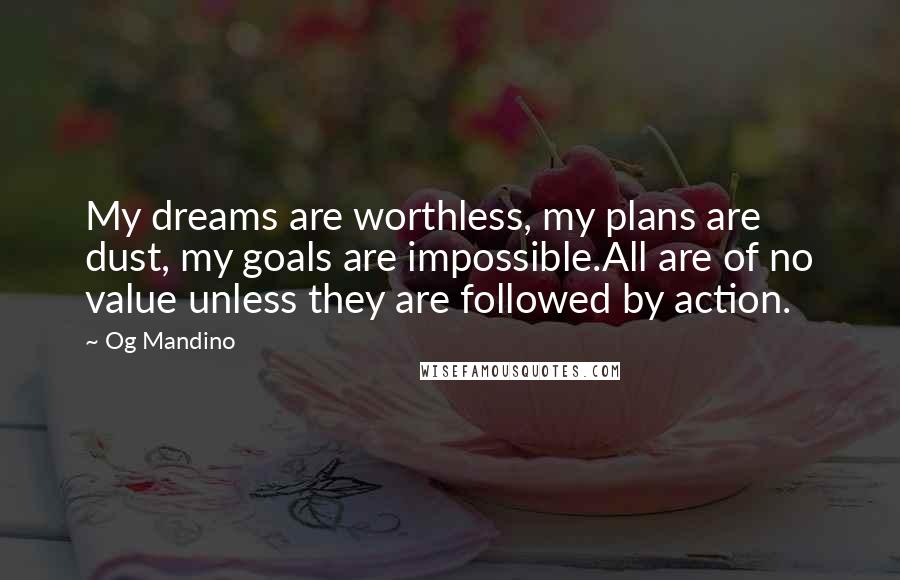 Og Mandino Quotes: My dreams are worthless, my plans are dust, my goals are impossible.All are of no value unless they are followed by action.