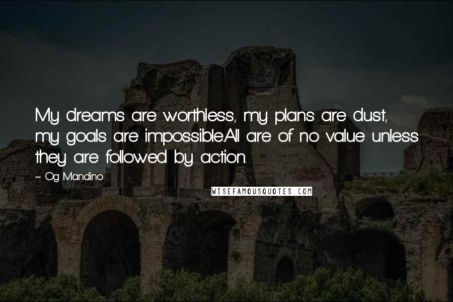 Og Mandino Quotes: My dreams are worthless, my plans are dust, my goals are impossible.All are of no value unless they are followed by action.