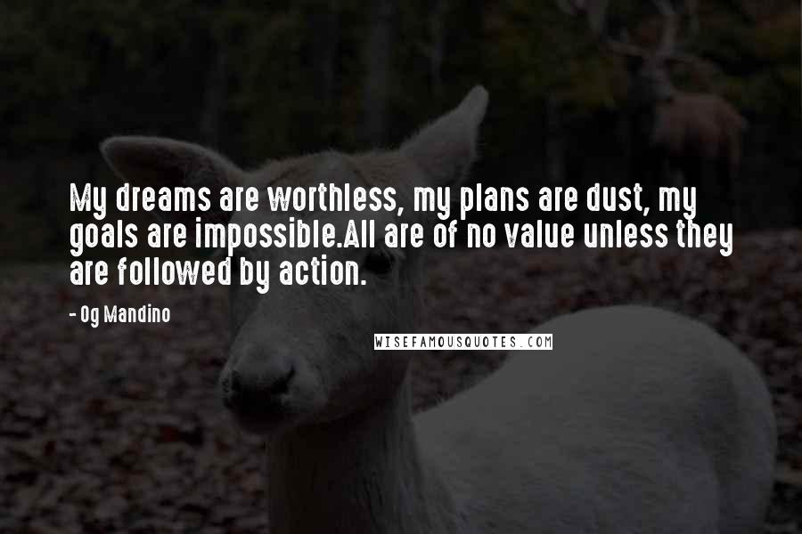 Og Mandino Quotes: My dreams are worthless, my plans are dust, my goals are impossible.All are of no value unless they are followed by action.