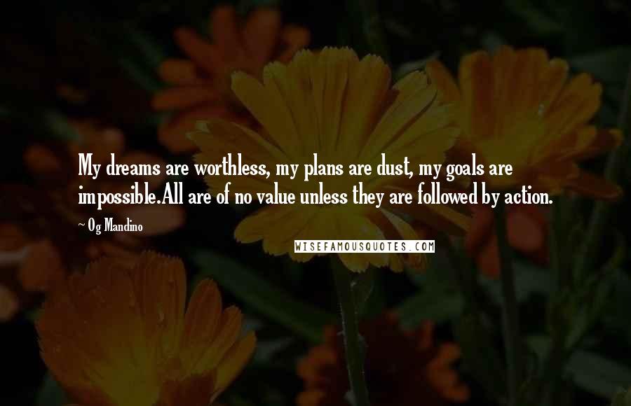 Og Mandino Quotes: My dreams are worthless, my plans are dust, my goals are impossible.All are of no value unless they are followed by action.