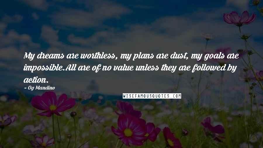 Og Mandino Quotes: My dreams are worthless, my plans are dust, my goals are impossible.All are of no value unless they are followed by action.