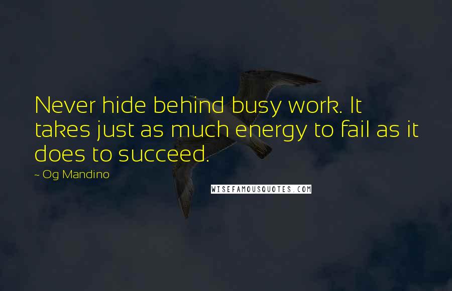 Og Mandino Quotes: Never hide behind busy work. It takes just as much energy to fail as it does to succeed.