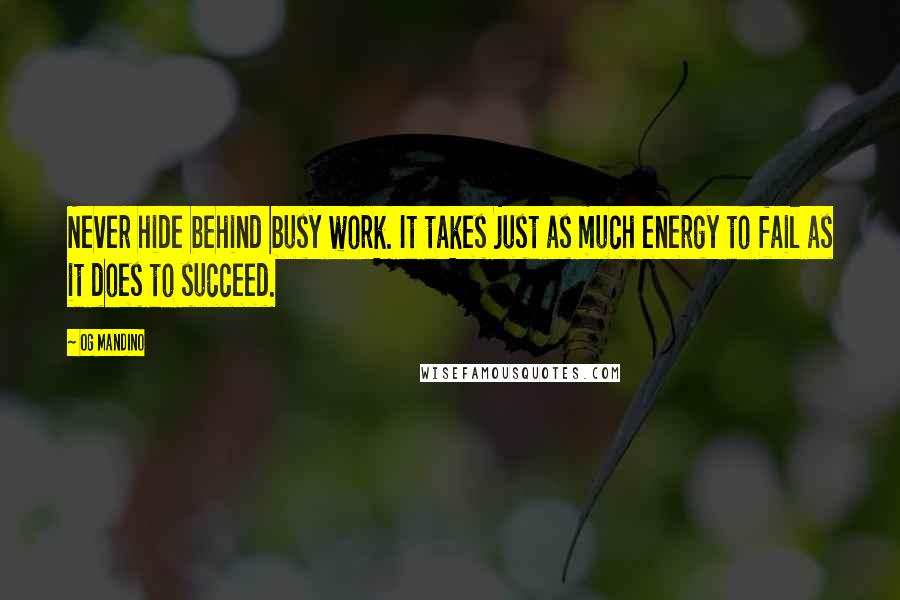 Og Mandino Quotes: Never hide behind busy work. It takes just as much energy to fail as it does to succeed.