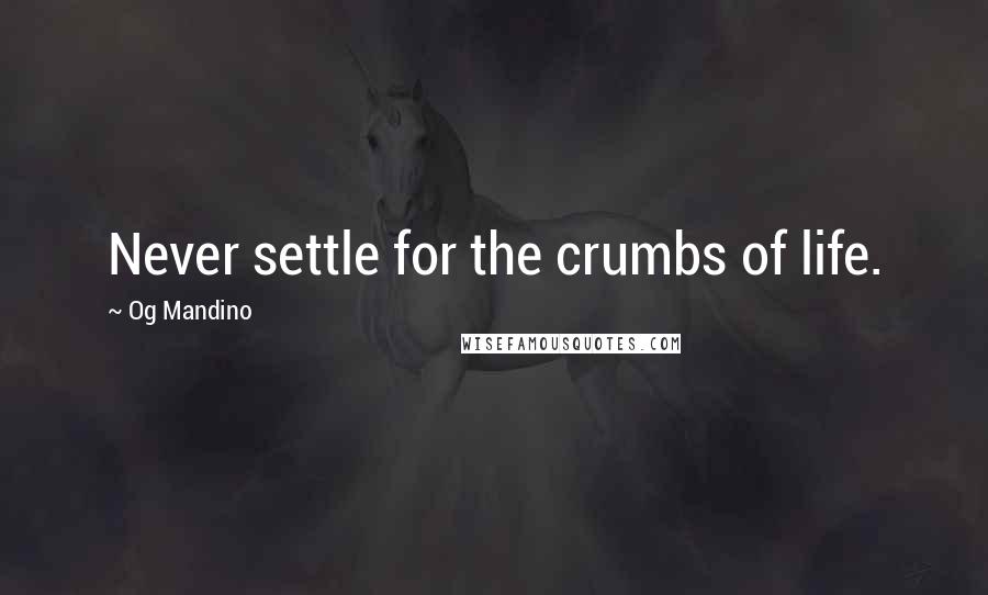 Og Mandino Quotes: Never settle for the crumbs of life.
