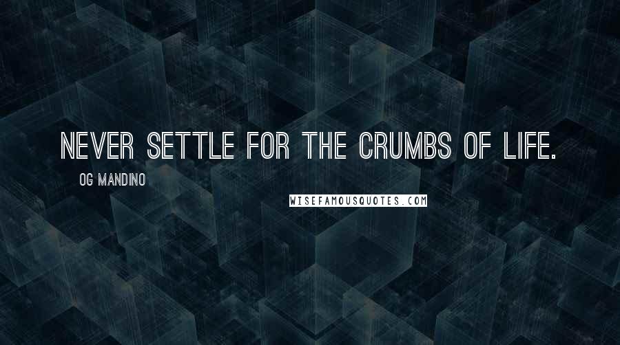 Og Mandino Quotes: Never settle for the crumbs of life.