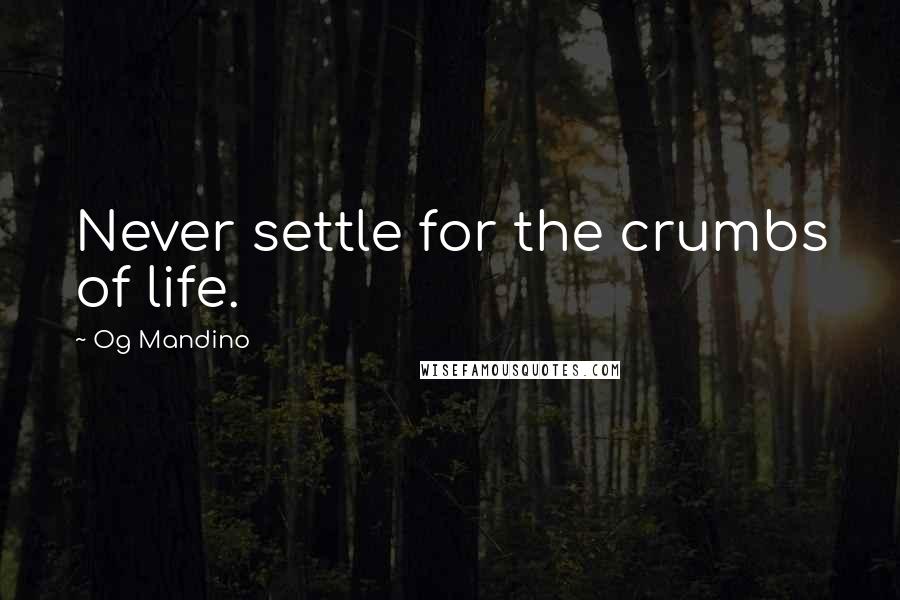 Og Mandino Quotes: Never settle for the crumbs of life.