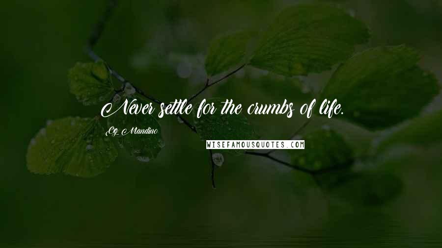 Og Mandino Quotes: Never settle for the crumbs of life.