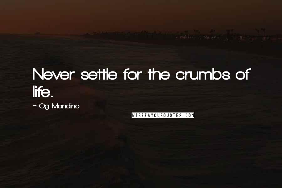 Og Mandino Quotes: Never settle for the crumbs of life.