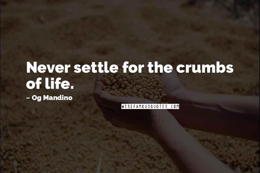 Og Mandino Quotes: Never settle for the crumbs of life.