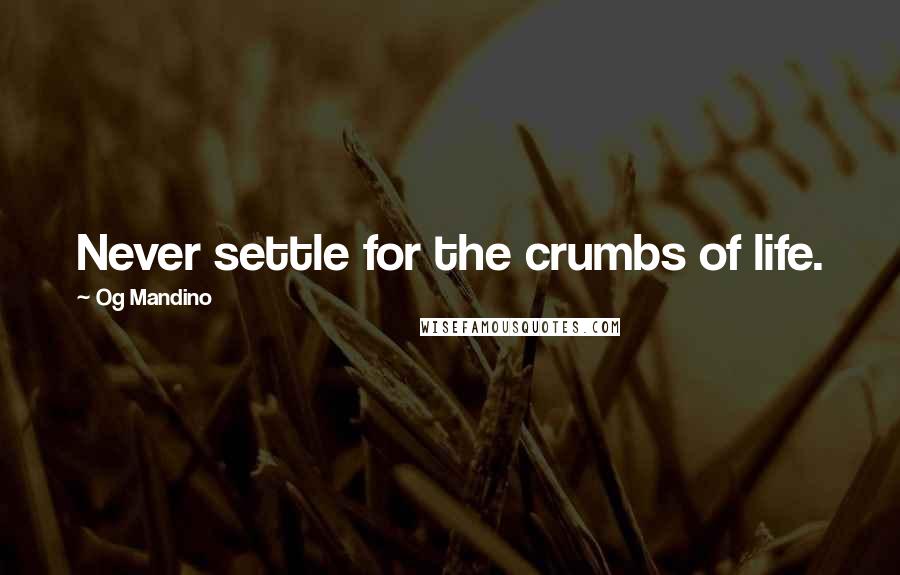 Og Mandino Quotes: Never settle for the crumbs of life.