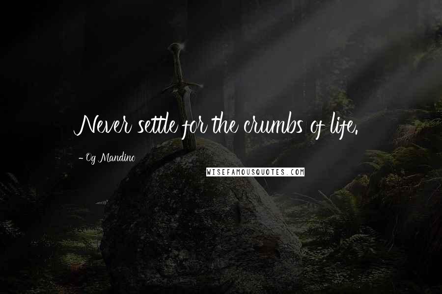 Og Mandino Quotes: Never settle for the crumbs of life.