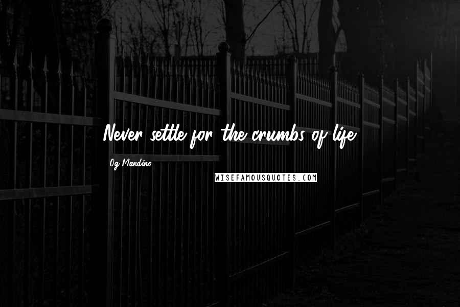 Og Mandino Quotes: Never settle for the crumbs of life.