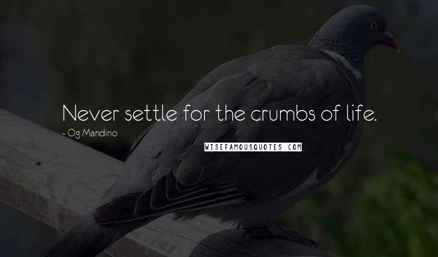 Og Mandino Quotes: Never settle for the crumbs of life.