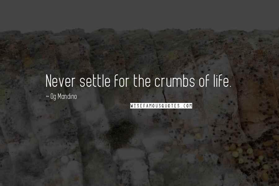 Og Mandino Quotes: Never settle for the crumbs of life.