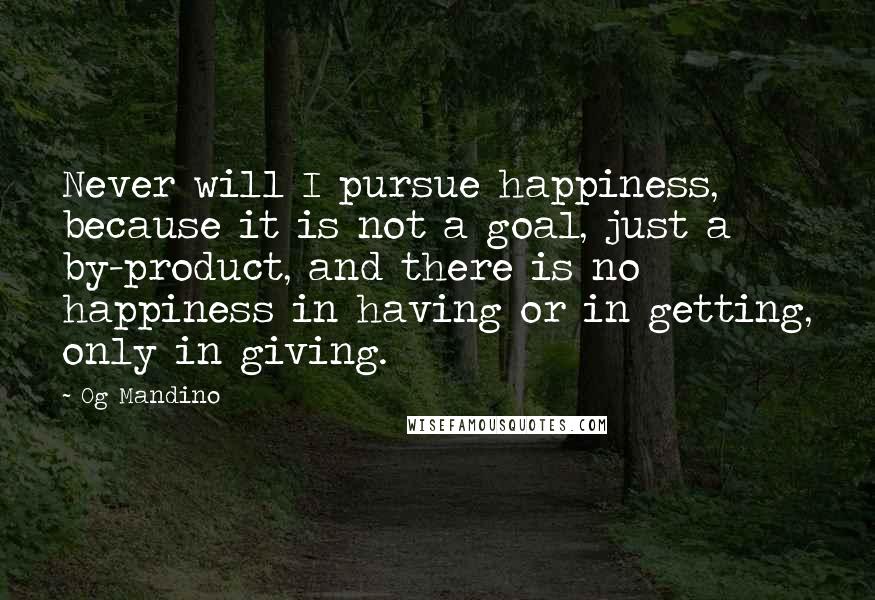 Og Mandino Quotes: Never will I pursue happiness, because it is not a goal, just a by-product, and there is no happiness in having or in getting, only in giving.