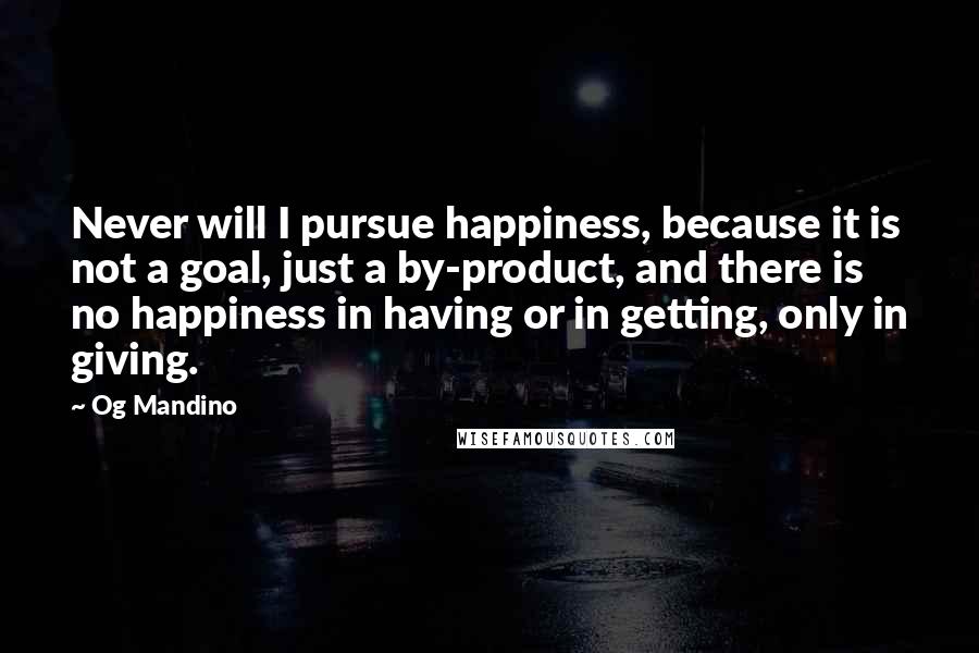 Og Mandino Quotes: Never will I pursue happiness, because it is not a goal, just a by-product, and there is no happiness in having or in getting, only in giving.