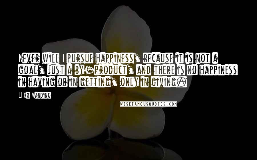 Og Mandino Quotes: Never will I pursue happiness, because it is not a goal, just a by-product, and there is no happiness in having or in getting, only in giving.