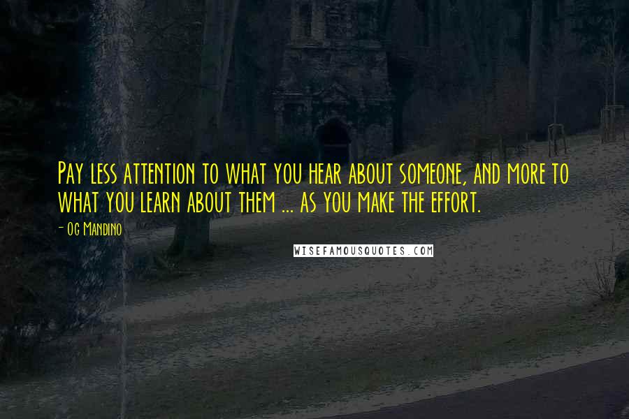 Og Mandino Quotes: Pay less attention to what you hear about someone, and more to what you learn about them ... as you make the effort.