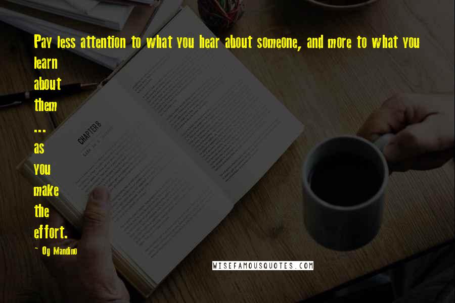 Og Mandino Quotes: Pay less attention to what you hear about someone, and more to what you learn about them ... as you make the effort.