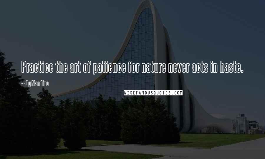 Og Mandino Quotes: Practice the art of patience for nature never acts in haste.