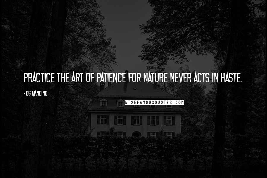 Og Mandino Quotes: Practice the art of patience for nature never acts in haste.