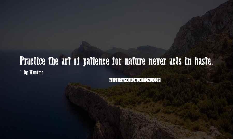 Og Mandino Quotes: Practice the art of patience for nature never acts in haste.