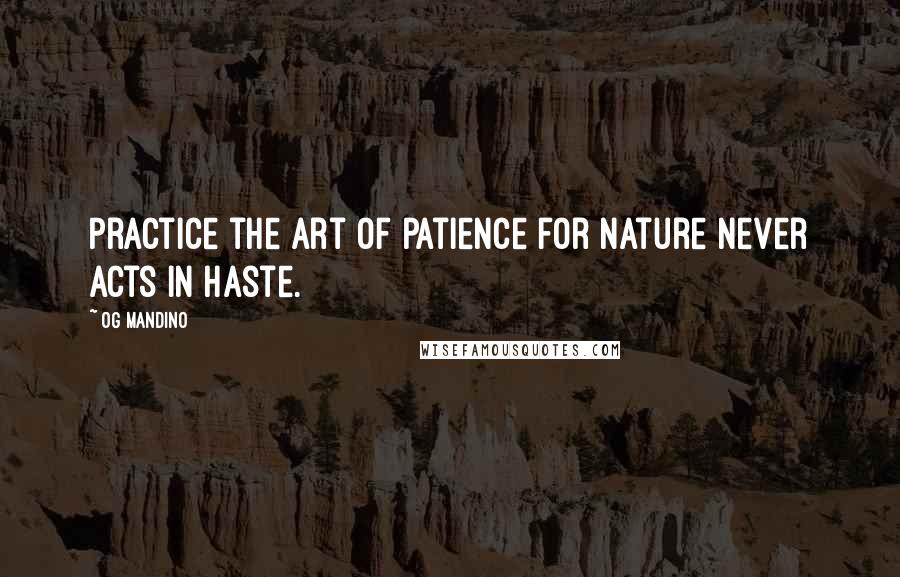 Og Mandino Quotes: Practice the art of patience for nature never acts in haste.