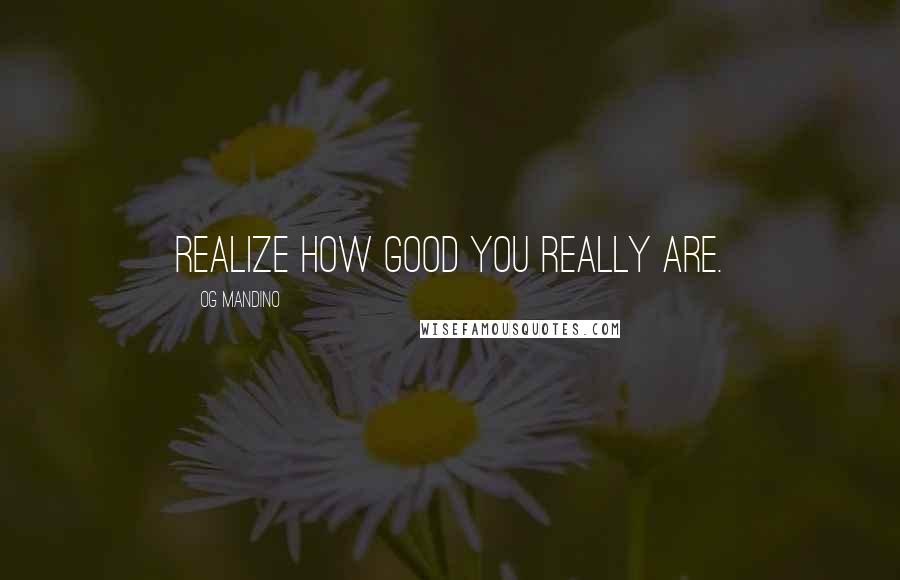 Og Mandino Quotes: Realize how good you really are.