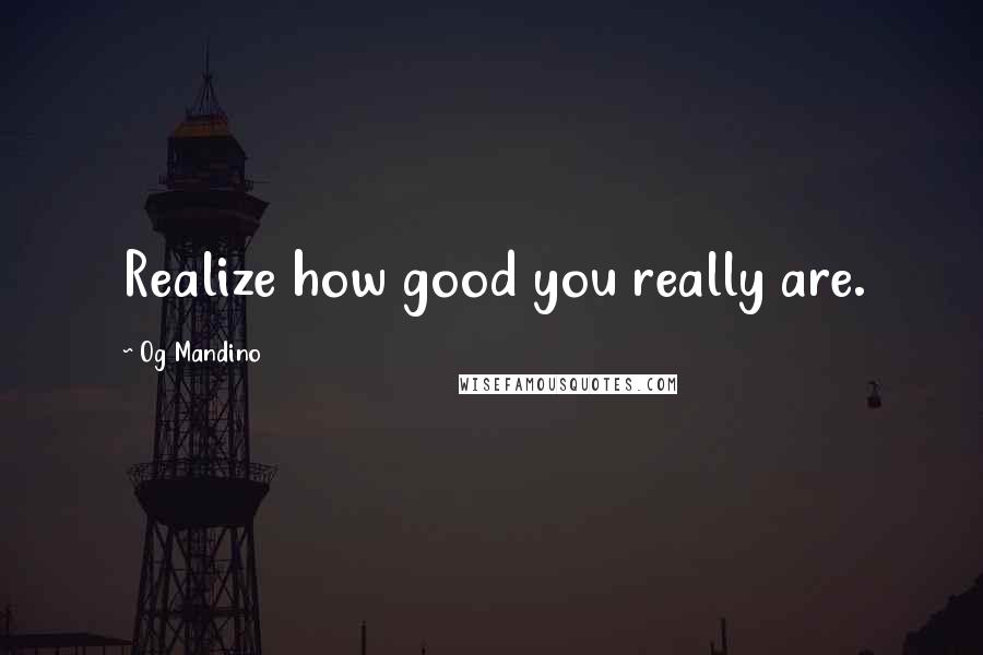 Og Mandino Quotes: Realize how good you really are.