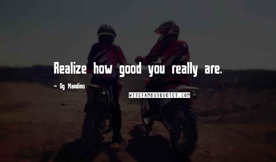 Og Mandino Quotes: Realize how good you really are.