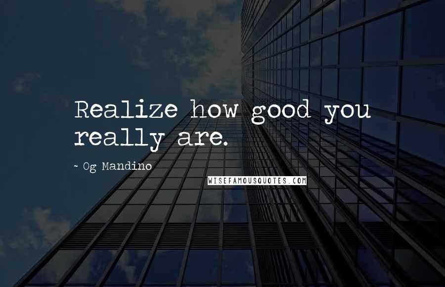 Og Mandino Quotes: Realize how good you really are.