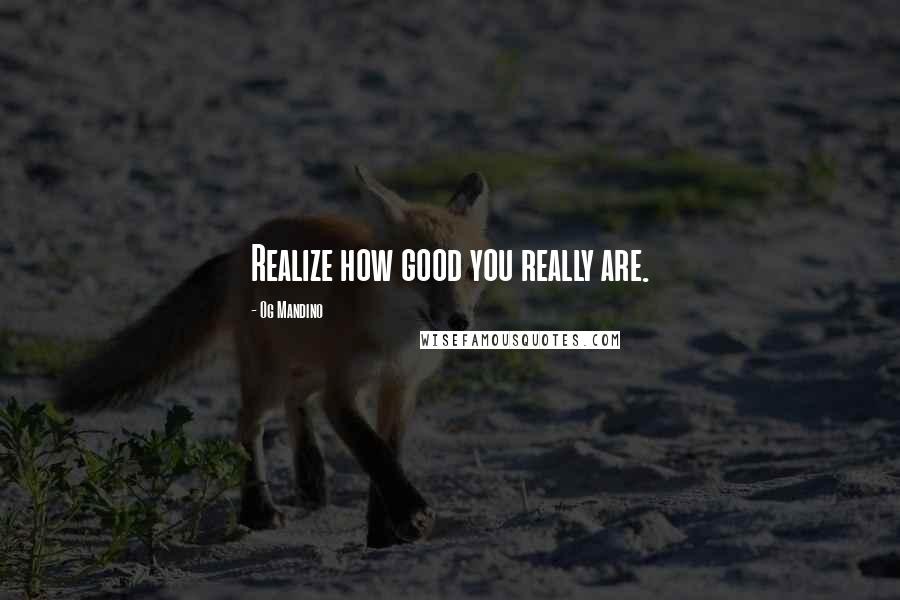 Og Mandino Quotes: Realize how good you really are.