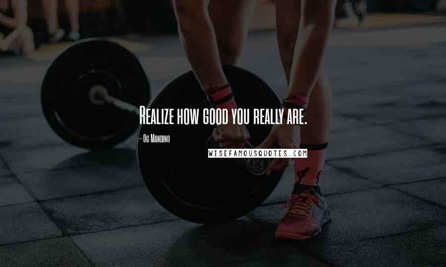 Og Mandino Quotes: Realize how good you really are.