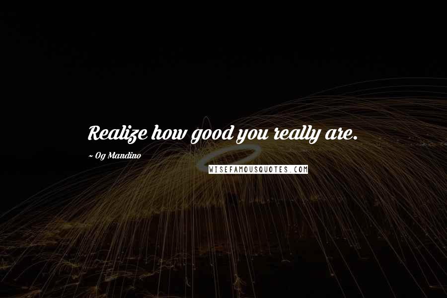 Og Mandino Quotes: Realize how good you really are.