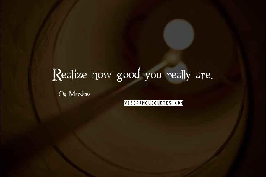 Og Mandino Quotes: Realize how good you really are.