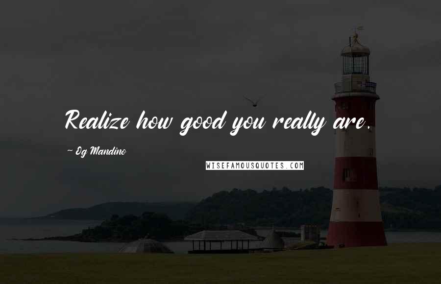 Og Mandino Quotes: Realize how good you really are.