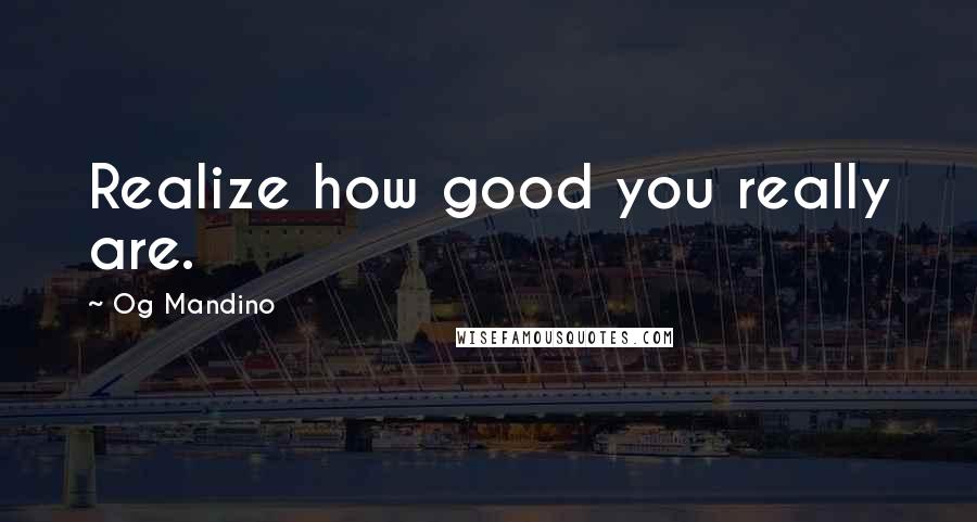 Og Mandino Quotes: Realize how good you really are.