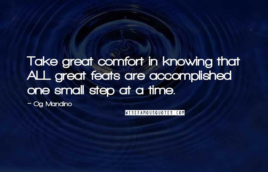 Og Mandino Quotes: Take great comfort in knowing that ALL great feats are accomplished one small step at a time.