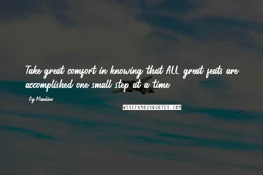 Og Mandino Quotes: Take great comfort in knowing that ALL great feats are accomplished one small step at a time.