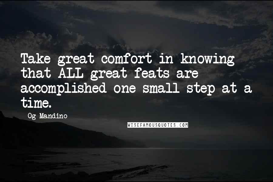 Og Mandino Quotes: Take great comfort in knowing that ALL great feats are accomplished one small step at a time.